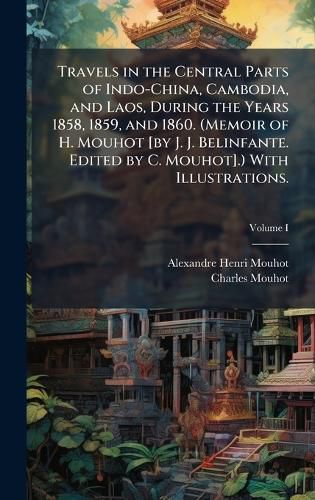 Cover image for Travels in the Central Parts of Indo-China, Cambodia, and Laos, During the Years 1858, 1859, and 1860. (Memoir of H. Mouhot [by J. J. Belinfante. Edited by C. Mouhot].) With Illustrations.