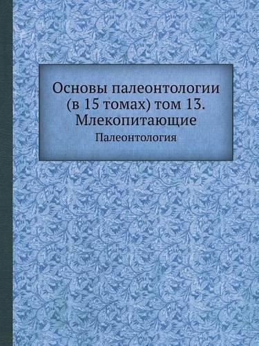 Cover image for Osnovy Paleontologii (V 15 Tomah) Tom 13. Mlekopitayuschie Paleontologiya