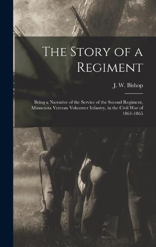 The Story of a Regiment; Being a Narrative of the Service of the Second Regiment, Minnesota Veteran Volunteer Infantry, in the Civil war of 1861-1865