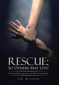 Cover image for Rescue: So Others May Live!: Training Small Group Leaders for Effective Discipleship