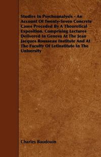 Cover image for Studies In Psychoanalysis - An Account Of Twenty-Seven Concrete Cases Preceded By A Theoretical Exposition. Comprising Lectures Delivered In Geneva At The Jean Jacques Rousseau Institute And At The Faculty Of Letinstitute In The University