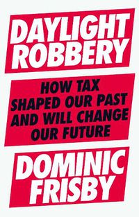 Cover image for Daylight Robbery: How Tax Shaped Our Past and Will Change Our Future