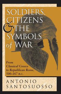 Cover image for Soldiers, Citizens, and the Symbols of War: From Classical Greece to Republican Rome, 500-167 B.C.