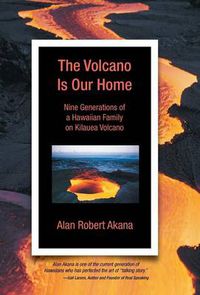Cover image for The Volcano Is Our Home: Nine Generations of a Hawaiian Family on Kilauea Volcano