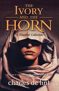 Cover image for The Ivory and the Horn: A Newford Collection