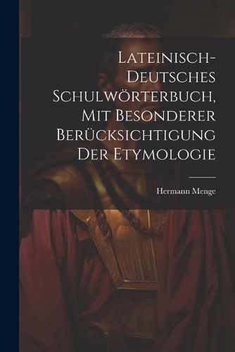 Lateinisch-deutsches Schulwoerterbuch, Mit Besonderer Beruecksichtigung Der Etymologie