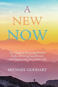 Cover image for A New Now: Your Guide to Mastering Wisdom Daily, Achieving Equilibrium, and Empowering Your Nobler Self