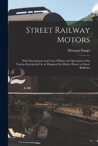 Cover image for Street Railway Motors: With Descriptions and Cost of Plants and Operation of the Various Systems in Use or Proposed for Motive Power on Street Railways