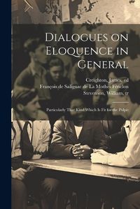 Cover image for Dialogues on Eloquence in General; Particularly That Kind Which is Fit for the Pulpit