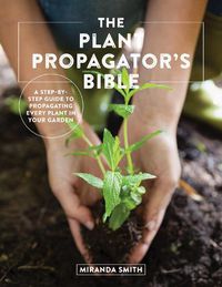 Cover image for The Plant Propagator's Bible: A Step-by-Step Guide to Propagating Every Plant in Your Garden