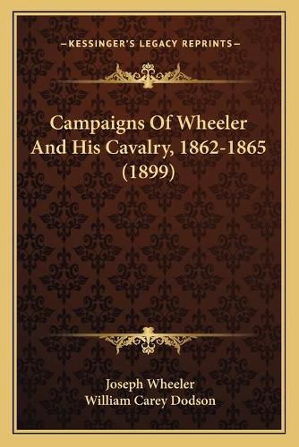 Campaigns of Wheeler and His Cavalry, 1862-1865 (1899)