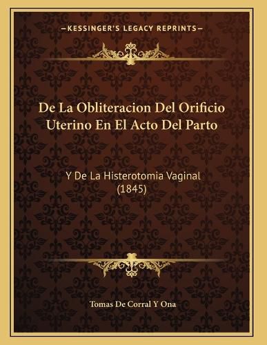 Cover image for de La Obliteracion del Orificio Uterino En El Acto del Parto: Y de La Histerotomia Vaginal (1845)