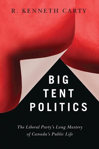 Cover image for Big Tent Politics: The Liberal Party's Long Mastery of Canada's Public Life