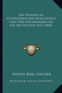 Cover image for Die Hunnen Im Schweizerischen Eifischthale Und Ihre Nachkommen Bis Auf Die Heutige Zeit (1896)