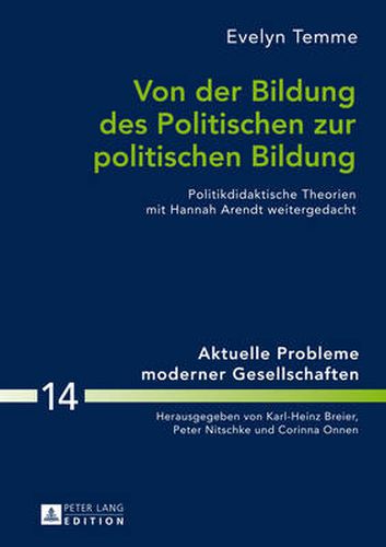 Cover image for Von Der Bildung Des Politischen Zur Politischen Bildung: Politikdidaktische Theorien Mit Hannah Arendt Weitergedacht