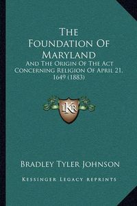 Cover image for The Foundation of Maryland: And the Origin of the ACT Concerning Religion of April 21, 1649 (1883)