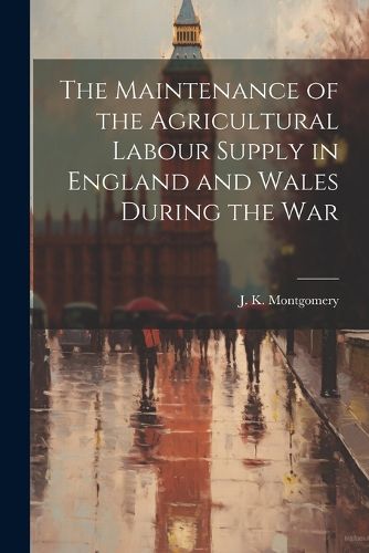 Cover image for The Maintenance of the Agricultural Labour Supply in England and Wales During the War