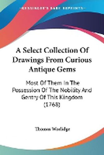 Cover image for A Select Collection Of Drawings From Curious Antique Gems: Most Of Them In The Possession Of The Nobility And Gentry Of This Kingdom (1768)