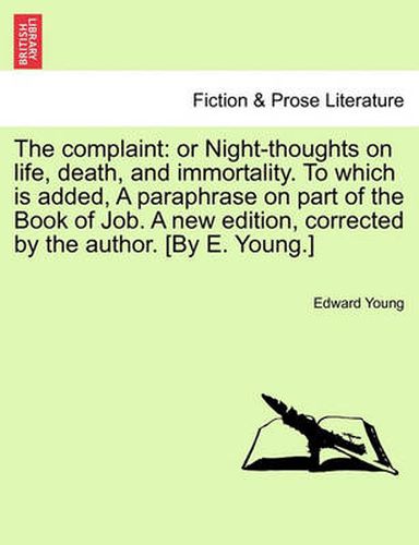 Cover image for The Complaint: Or Night-Thoughts on Life, Death, and Immortality. to Which Is Added, a Paraphrase on Part of the Book of Job. a New Edition, Corrected by the Author. [By E. Young.]