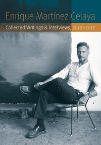 Cover image for Enrique Martinez Celaya: Collected Writings and Interviews, 2010-2017