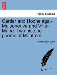 Cover image for Cartier and Hochelaga.-Maisoneuve and Ville-Marie. Two Historic Poems of Montreal.