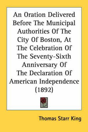 An Oration Delivered Before the Municipal Authorities of the City of Boston, at the Celebration of the Seventy-Sixth Anniversary of the Declaration of American Independence (1892)