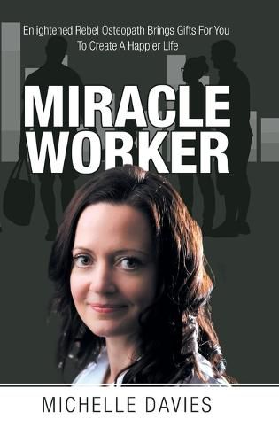 Cover image for Miracle Worker: Enlightened Rebel Osteopath Brings Gifts for You to Create a Happier Life