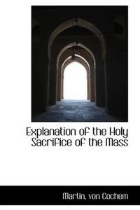 Cover image for Explanation of the Holy Sacrifice of the Mass