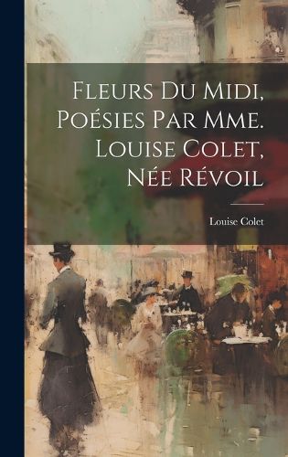 Cover image for Fleurs Du Midi, Poesies Par Mme. Louise Colet, Nee Revoil