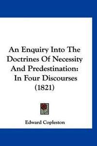 Cover image for An Enquiry Into the Doctrines of Necessity and Predestination: In Four Discourses (1821)