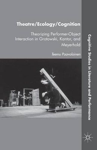 Cover image for Theatre/Ecology/Cognition: Theorizing Performer-Object Interaction in Grotowski, Kantor, and Meyerhold