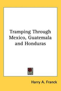 Cover image for Tramping Through Mexico, Guatemala and Honduras