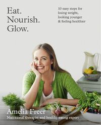 Cover image for Eat. Nourish. Glow.: 10 Easy Steps for Losing Weight, Looking Younger & Feeling Healthier