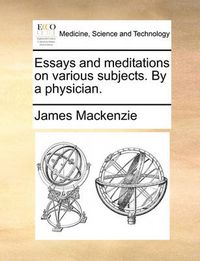 Cover image for Essays and Meditations on Various Subjects. by a Physician.