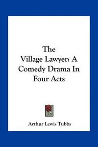 Cover image for The Village Lawyer: A Comedy Drama in Four Acts