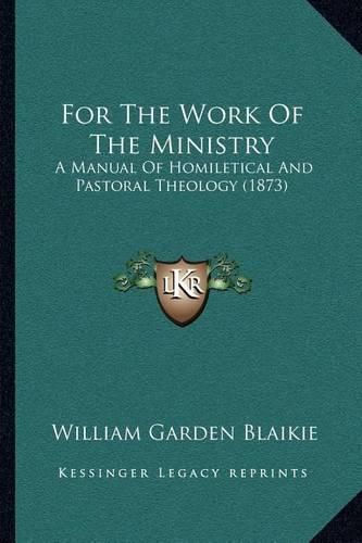 Cover image for For the Work of the Ministry: A Manual of Homiletical and Pastoral Theology (1873)