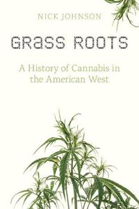 Cover image for Grass Roots: A History of Cannabis in the American West