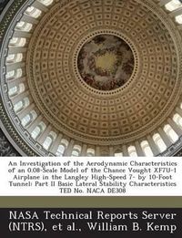 Cover image for An Investigation of the Aerodynamic Characteristics of an 0.08-Scale Model of the Chance Vought Xf7u-1 Airplane in the Langley High-Speed 7- By 10-Foot Tunnel: Part II Basic Lateral Stability Characteristics Ted No. NACA De308