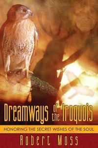Cover image for Dreamways of the Iroquois: Honouring the Secret Wishes of the Soul
