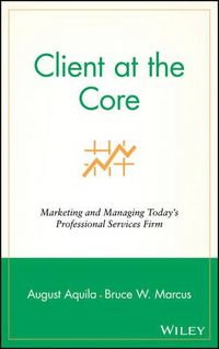 Cover image for Client at the Core: Marketing and Managing Today's Professional Services Firm