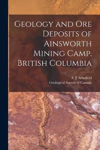 Cover image for Geology and Ore Deposits of Ainsworth Mining Camp, British Columbia [microform]