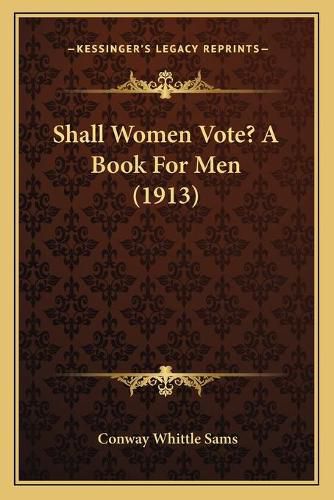 Shall Women Vote? a Book for Men (1913)