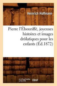 Cover image for Pierre l'Ebouriffe, Joyeuses Histoires Et Images Drolatiques Pour Les Enfants (Ed.1872)