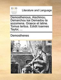 Cover image for Demosthenous, Aischinou, Deinarchou Kai Demadou Ta Sozomena. Graece Et Latine. Tomus Tertius. Edidit Ioannes Taylor, ...