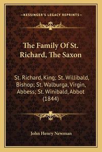 Cover image for The Family of St. Richard, the Saxon: St. Richard, King; St. Willibald, Bishop; St. Walburga, Virgin, Abbess; St. Winibald, Abbot (1844)