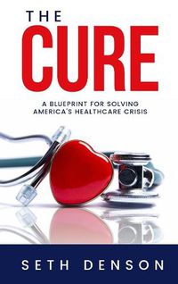 Cover image for The Cure: A Blueprint for Solving America's Healthcare Crisis