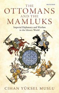 Cover image for The Ottomans and the Mamluks: Imperial Diplomacy and Warfare in the Islamic World