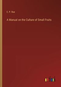Cover image for A Manual on the Culture of Small Fruits