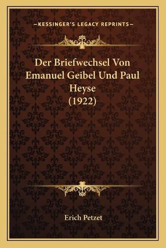 Der Briefwechsel Von Emanuel Geibel Und Paul Heyse (1922)