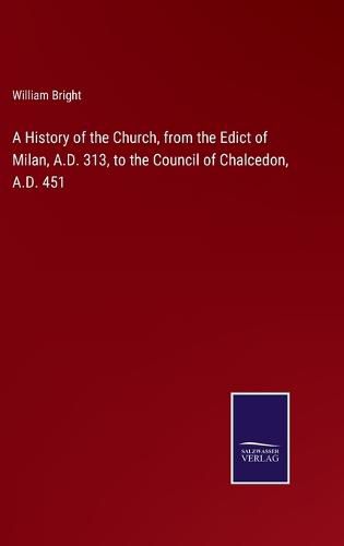 A History of the Church, from the Edict of Milan, A.D. 313, to the Council of Chalcedon, A.D. 451